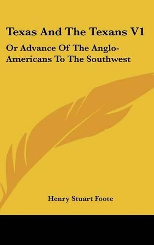 Texas And The Texans V1: Or Advance Of The Anglo-Americans To The Southwest