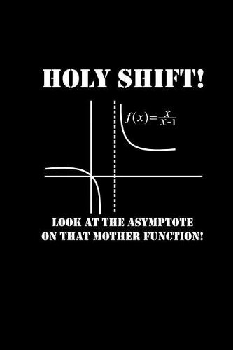 Holy Shift Look At That Asymptote On That Mother Function: Perfect Year End Graduation or Thank You Gift For Teachers Funny Maths Teacher Notebook For School Planner Organizer & Journal Appreciation Gift