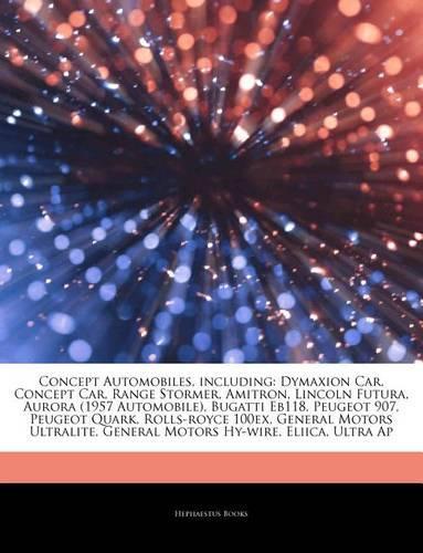 Articles on Concept Automobiles, Including: Dymaxion Car, Concept Car, Range Stormer, Amitron, Lincoln Futura, Aurora (1957 Automobile), Bugatti Eb118, Peugeot 907, Peugeot Quark, Rolls-Royce 