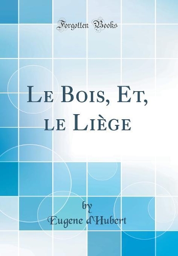 Le Bois, Et, le Liège (Classic Reprint)