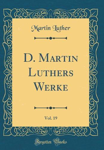 D. Martin Luthers Werke, Vol. 19 (Classic Reprint)