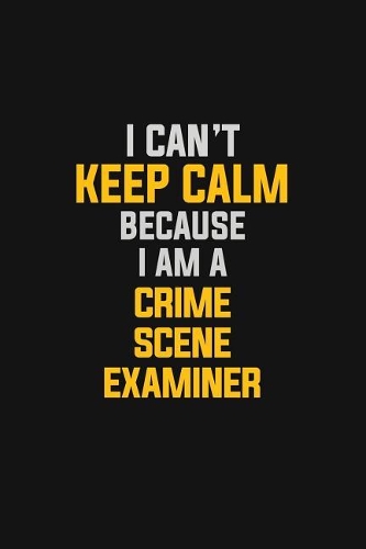 I Can't Keep Calm Because I Am A Crime Scene Examiner: Motivational: 6X9 unlined 129 pages Notebook writing journal