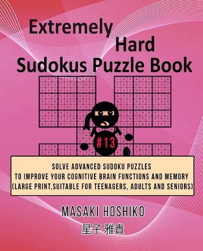 Extremely Hard Sudokus Puzzle Book #13: Solve Advanced Sudoku Puzzles To Improve Your Cognitive Brain Functions And Memory (Large Print, Suitable For Teenagers, Adults And Seniors)