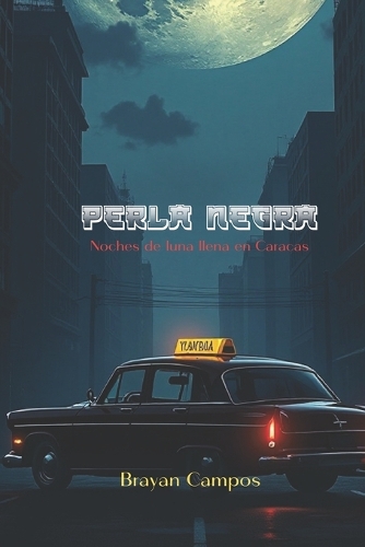 Perla Negra, noches de luna llena en Caracas: perla negra, taxi, vida nocturna, secretos, redención, mujeres fuertes, emociones intensas, historias de ciudad, Venezuela, narrativa moderna