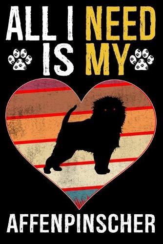 All I Need Is My Affenpinscher: Dog - This is Perfect Cool Funny Humor Gifts For Affenpinscher Dog Lovers - Best Gift For Mom Dad Father Mother Affenpinscher Lover - 116 Pages, 6 x