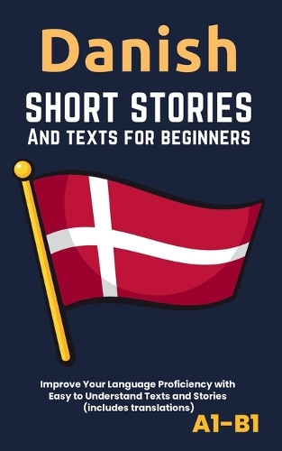 Danish - Short Stories And Texts for Beginners: Improve Your Language Proficiency with Easy to Understand Texts and Stories - Includes English Translations