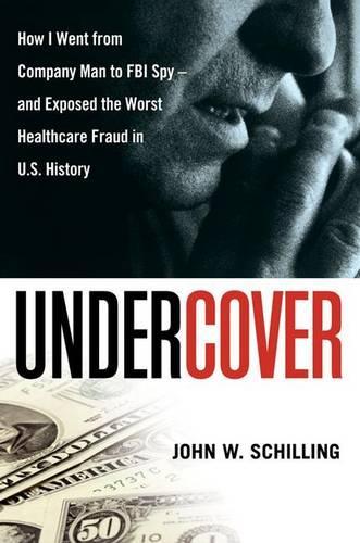 Undercover: How I Went from Company Man to FBI Spy--and Exposed the Worst Healthcare Fraud in U.S. History