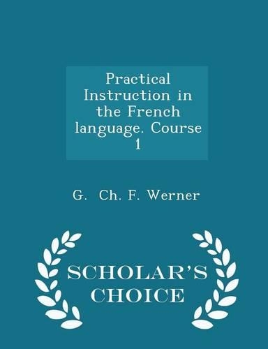 Practical Instruction in the French Language. Course 1 - Scholar's Choice Edition