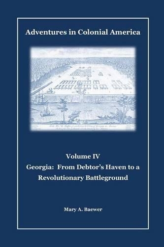 Adventures in Colonial America: Volume IV: Georgia: From Debtor's Haven to Revolutionary Battleground(4 Adventures in Colonial America)
