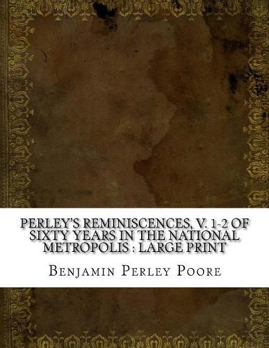 Perley's Reminiscences, V. 1-2 of Sixty Years in the National Metropolis