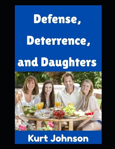 Defense, Deterrence, and Daughters: How One Dad Defends his Castle, Deters Threats, and Trains His Girls(16 Kurt Johnson's Simple Prepping)