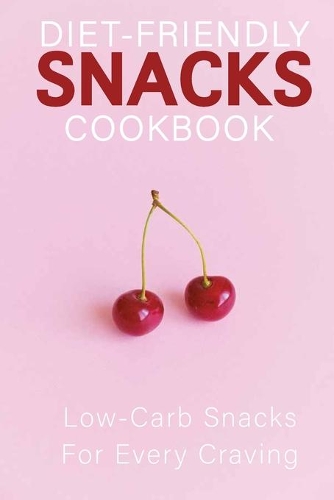 Diet-Friendly Snacks Cookbook: Low-Carb Snacks For Every Craving: Keto Snacks Book