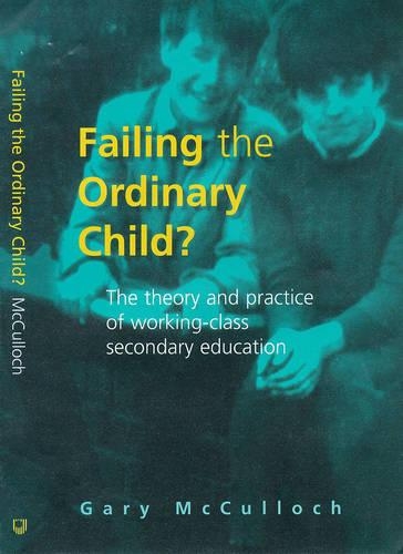 Failing the Ordinary Child?: Theory and Practice of Working Class Secondary Education