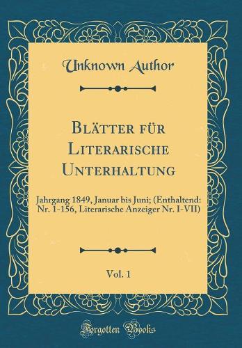Blätter für Literarische Unterhaltung, Vol. 1: Jahrgang 1849, Januar bis Juni; (Enthaltend: Nr. 1-156, Literarische Anzeiger Nr. I-VII) (Classic Reprint)