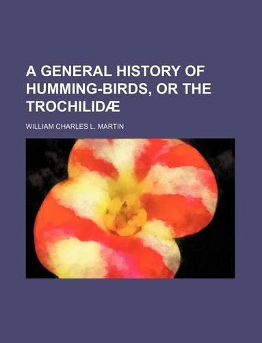 A General History of Humming-Birds, or the Trochilidae