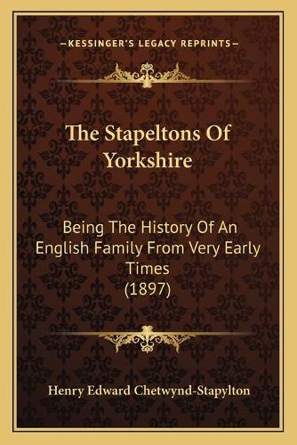 The Stapeltons Of Yorkshire: Being The History Of An English Family From Very Early Times (1897)