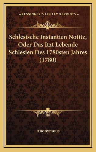 Schlesische Instantien Notitz, Oder Das Itzt Lebende Schlesien Des 1780sten Jahres (1780)