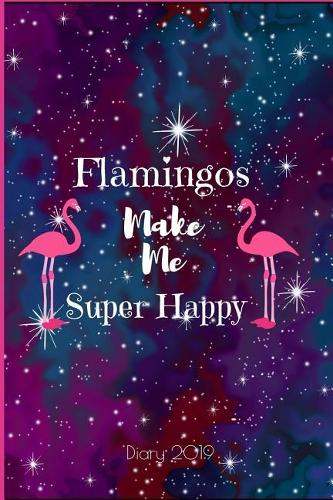 Diary 2019: Flamingos Make Me Very Happy, A5 Flamingo 2019 Diary Week to View, Planner Notebook, 6 X 9 Inches(10 Planners and Organizers for Women 2019)