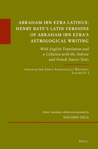 Abraham Ibn Ezra Latinus: Henry Bate’s Latin Versions of Abraham Ibn Ezra's Astrological Writing: With English Translation and a Collation with the Hebrew and French Source Texts Abraham Ibn Ezra’s Astrological Writings, Volume 8.(93 Études sur le judaïsme médiéval)