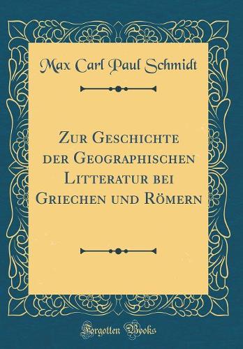 Zur Geschichte der Geographischen Litteratur bei Griechen und Römern (Classic Reprint)