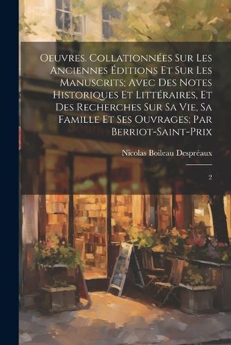 Oeuvres. Collationnées sur les anciennes éditions et sur les manuscrits; avec des notes historiques et littéraires, et des recherches sur sa vie, sa famille et ses ouvrages; par Berriot-Saint-Prix: 2