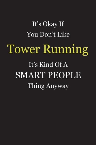 It's Okay If You Don't Like Tower Running It's Kind Of A Smart People Thing Anyway: Blank Lined Notebook Journal Gift Idea With Black Cover Background, White and Yellow Text