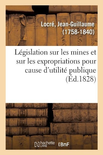 Législation Sur Les Mines Et Sur Les Expropriations Pour Cause d'Utilité Publique: Ou Lois Des 21 Avril Et 8 Mars 1810
