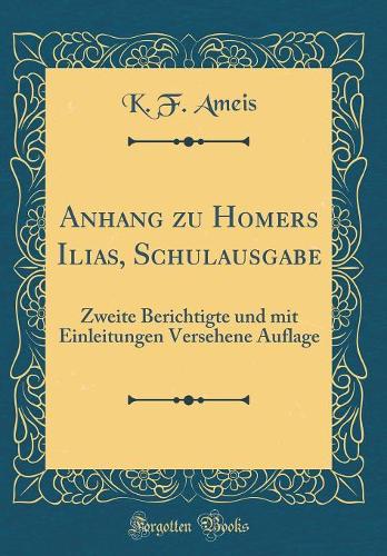 Anhang Zu Homers Ilias, Schulausgabe: Zweite Berichtigte Und Mit Einleitungen Versehene Auflage (Classic Reprint)