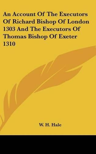 An Account Of The Executors Of Richard Bishop Of London 1303 And The Executors Of Thomas Bishop Of Exeter 1310