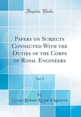 Papers on Subjects Connected With the Duties of the Corps of Royal Engineers, Vol. 8 (Classic Reprint)
