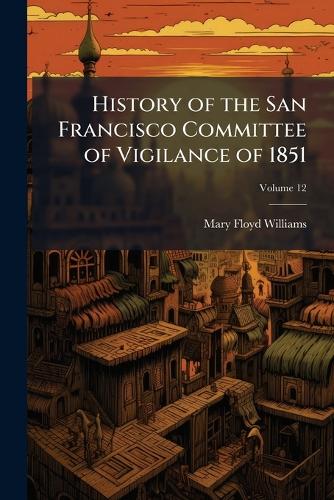 History of the San Francisco Committee of Vigilance of 1851