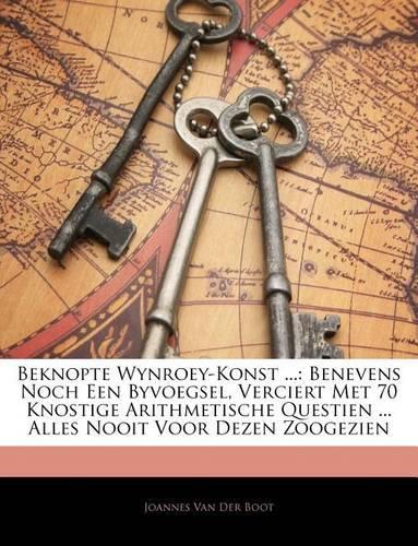 Beknopte Wynroey-Konst ...: Benevens Noch Een Byvoegsel, Verciert Met 70 Knostige Arithmetische Questien ... Alles Nooit Voor Dezen Zoogezien