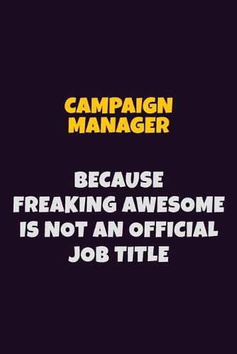 Campaign Manager Because Freaking Awesome is not An Official Job Title: 6X9 Career Pride Notebook Unlined 120 pages Writing Journal