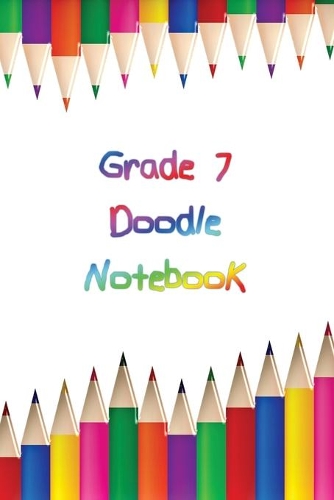 Grade 7 Doodle Notebook: Personalized Grade-by-Grade Writing Book For Kids, Students and Youth - Rainbow Doodle Theme - 120 pages, 6x9