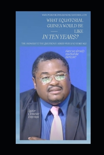 WHAT EQUATORIAL GUINEA WOULD BE LIKE IN TEN YEARS? Have we already reached the Horizon?: The Answers to the Questions I Asked Myself 10 Years Ago(327 ?????(c) Engavo University(c) ????&#2)