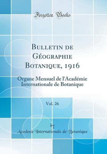 Bulletin de Géographie Botanique, 1916, Vol. 26: Organe Mensuel de l'Académie Internationale de Botanique (Classic Reprint)