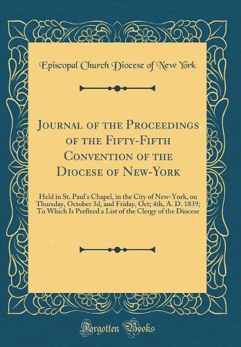 Journal of the Proceedings of the Fifty-Fifth Convention of the Diocese of New-York: Held in St. Paul's Chapel, in the City of New-York, on Thursday, October 3d, and Friday, Oct; 4th, A. D. 1839; To Which Is Prefixed a List of the Clergy of the Dio
