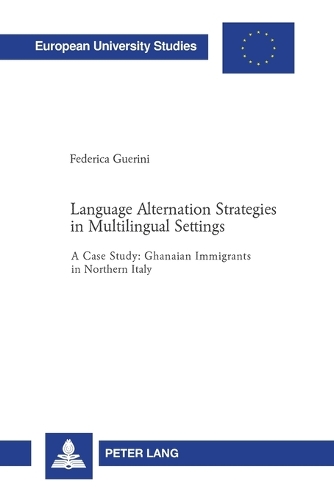 Language Alternation Strategies in Multilingual Settings: A Case Study: Ghanaian Immigrants in Northern Italy(289 Europaische Hochschulschriften/European University Studies/Publications Universitaires Europeennes Reihe 21: Linguistik/Series 21: Linguistics/S)
