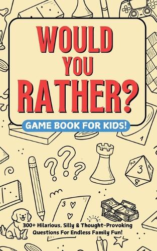 Would You Rather? Game Book For Kids: 300+ Hilarious, Silly & Thought-Provoking Questions For Endless Family Fun
