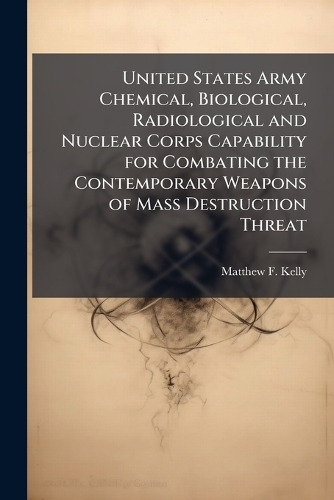 United States Army Chemical, Biological, Radiological and Nuclear Corps Capability for Combating the Contemporary Weapons of Mass Destruction Threat