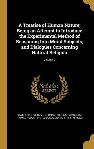 A Treatise of Human Nature; Being an Attempt to Introduce the Experimental Method of Reasoning Into Moral Subjects; And Dialogues Concerning Natural Religion; Volume 2