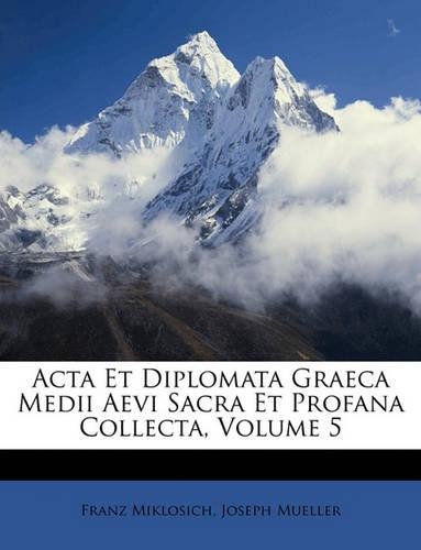ACTA Et Diplomata Graeca Medii Aevi Sacra Et Profana Collecta, Volume 5