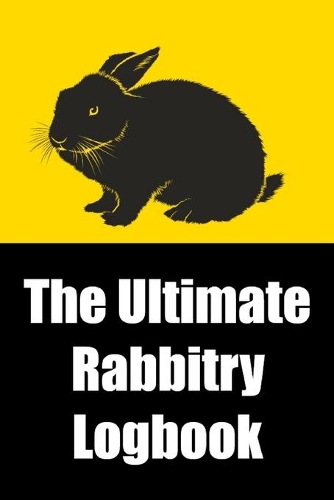 The Ultimate Rabbitry Logbook: Over 150 Pages of Rabbitry Records; Logbook for Rabbitry Businesses & Hobbyists; Breeding Business Record; Medical/Heath & Bloodline Info