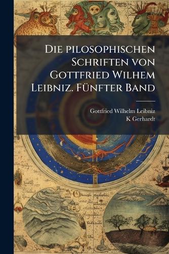 Die pilosophischen Schriften von Gottfried Wilhem Leibniz. FÃ1/4nfter Band