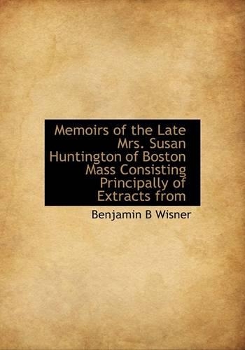 Memoirs of the Late Mrs. Susan Huntington of Boston Mass Consisting Principally of Extracts from