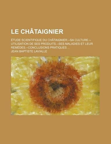Le Chataignier; Etude Scientifique Du Chataignier.--Sa Culture.--Utilisation de Ses Produits.--Ses Maladies Et Leur Remedes.--Conclusions Pratiques