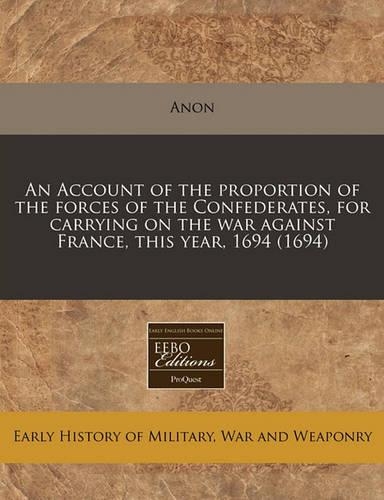 An Account of the Proportion of the Forces of the Confederates, for Carrying on the War Against France, This Year, 1694 (1694)
