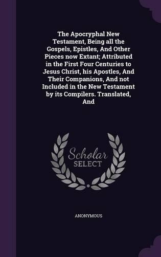 The Apocryphal New Testament, Being all the Gospels, Epistles, And Other Pieces now Extant; Attributed in the First Four Centuries to Jesus Christ, his Apostles, And Their Companions, And not Included in the New Testament by its Compilers. Translat