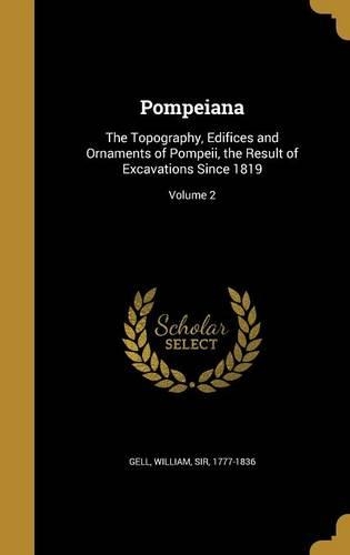 Pompeiana: The Topography, Edifices and Ornaments of Pompeii, the Result of Excavations Since 1819; Volume 2