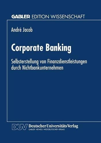 Corporate Banking: Selbsterstellung von Finanzdienstleistungen durch Nichtbankunternehmen(Gabler Edition Wissenschaft)